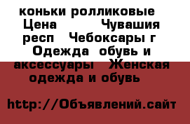 коньки ролликовые › Цена ­ 400 - Чувашия респ., Чебоксары г. Одежда, обувь и аксессуары » Женская одежда и обувь   